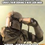 mandalorian with binoculars | ME WAITING IN A TREE, FOR SOMEONE TO WALK BACK SO I CAN SHOOT THEM DURING A NERF GUN WAR:; HMM...NOTHING YET... | image tagged in mandalorian with binoculars | made w/ Imgflip meme maker