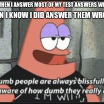 Me on a test be like: | ME WHEN I ANSWER MOST OF MY TEST ANSWERS WRONG; WHEN I KNOW I DID ANSWER THEM WRONG | image tagged in patrick being unaware | made w/ Imgflip meme maker