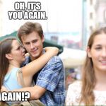 Distracted Boyfriend 2 | OH, IT'S YOU AGAIN. AGAIN!? | image tagged in distracted boyfriend meme 2 | made w/ Imgflip meme maker