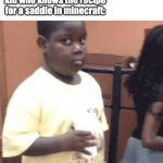 Akward black kid | kid in class: im the smartest kid in the class! kid who knows the recipe for a saddle in minecraft: | image tagged in akward black kid,minecraft,memes,funny,funny memes | made w/ Imgflip meme maker