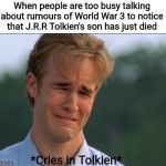 R.I.P Christopher Tolkien (21st November 1924 - 15th January 2020. Age 95). You will be missed. | When people are too busy talking about rumours of World War 3 to notice that J.R.R Tolkien's son has just died; *Cries in Tolkien* | image tagged in cries in english,tolkien,lotr,memes,sad,r i p | made w/ Imgflip meme maker