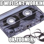 Cassette Tape | THE WIFI ISN'T WORKING? OK, ZOOMER. | image tagged in cassette tape | made w/ Imgflip meme maker