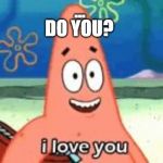 ... | ... DO YOU? | image tagged in spongebob,patrick | made w/ Imgflip meme maker