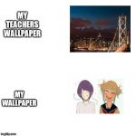 Me VS Teacher wallpaper | MY TEACHERS WALLPAPER; MY WALLPAPER | image tagged in me vs teacher wallpaper | made w/ Imgflip meme maker