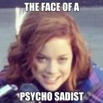 Jane Levy | THE FACE OF A; PSYCHO SADIST | image tagged in jane levy | made w/ Imgflip meme maker