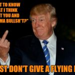 Tell off the haters | "WANT TO KNOW WHAT I THINK ABOUT YOU AND YOUR DRAMA BULLSH*T?"; "I JUST DON'T GIVE A FLYING F*CK!" | image tagged in trump gives the bird,memes,funny memes,mgtow,funny,woke | made w/ Imgflip meme maker