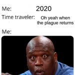 Time Traveler | What year is it; 2020; Oh yeah when the plague returns | image tagged in time traveler | made w/ Imgflip meme maker