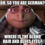 Grusome | OH, SO YOU ARE GERMAN? WHERE IS THE BLOND HAIR AND BLUES EYES? | image tagged in grusome | made w/ Imgflip meme maker