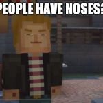 Minecraft: Story Mode- Grumpy Lukas | PEOPLE HAVE NOSES? | image tagged in minecraft story mode- grumpy lukas | made w/ Imgflip meme maker