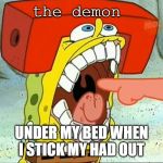 Butt EAter | the demon; UNDER MY BED WHEN I STICK MY HAD OUT | image tagged in butt eater | made w/ Imgflip meme maker