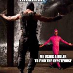 Bane and pink guy | PYTHAGOREAN THEOREM; ME USING A RULER TO FIND THE HYPOTENUSE | image tagged in bane and pink guy | made w/ Imgflip meme maker