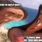 Distorted Maui | PEOPLE USING THE IMGFLIP IMAGES; PEOPLE WHO USE THEIR OWN IMAGES | image tagged in distorted maui | made w/ Imgflip meme maker