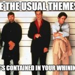 The Usual Suspects | I SEE THE USUAL THEMES...... ARE WHAT'S CONTAINED IN YOUR WHINING MEMES. | image tagged in the usual suspects | made w/ Imgflip meme maker