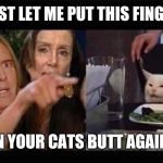 Schiff Pelosi Trump Cat | JUST LET ME PUT THIS FINGER; IN YOUR CATS BUTT AGAIN! | image tagged in schiff pelosi trump cat | made w/ Imgflip meme maker