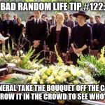 Funeral | BAD RANDOM LIFE TIP #122:; AT FUNERAL TAKE THE BOUQUET OFF THE CASKET AND THROW IT IN THE CROWD TO SEE WHO’S NEXT. | image tagged in funeral | made w/ Imgflip meme maker