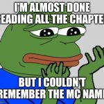 Pepehands | I'M ALMOST DONE READING ALL THE CHAPTER; BUT I COULDN'T REMEMBER THE MC NAME | image tagged in pepehands | made w/ Imgflip meme maker