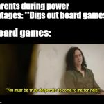 You must be desperate | Parents during power outages: **Digs out board games**; Board games:; "You must be truly desperate to come to me for help." | image tagged in you must be desperate | made w/ Imgflip meme maker