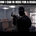 bank robber | I KNOW I CAN IN HERE FOR A REASON? | image tagged in bank robber | made w/ Imgflip meme maker