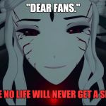 Rwby Salem | "DEAR FANS."; "NO GAME NO LIFE WILL NEVER GET A SEASON 2." | image tagged in rwby salem | made w/ Imgflip meme maker