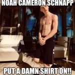 noah schnapp??? | NOAH CAMERON SCHNAPP; PUT A DAMN SHIRT ON!! | image tagged in noah schnapp | made w/ Imgflip meme maker