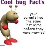 Cool Bug Facts | your parents had the same last name before they were married | image tagged in cool bug facts,alabama | made w/ Imgflip meme maker