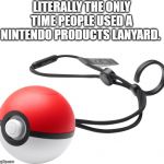 pokeball plus | LITERALLY THE ONLY TIME PEOPLE USED A NINTENDO PRODUCTS LANYARD. | image tagged in pokeball plus | made w/ Imgflip meme maker