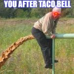 Taco Bell got that FIRE! | YOU AFTER TACO BELL | image tagged in taco bell | made w/ Imgflip meme maker