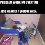 Overtime toddler | ME: NEVER HAD A PROBLEM WORKING OVERTIME; ALSO ME AFTER A 56 HOUR WEEK:; S/O Memes | image tagged in overboard amelia | made w/ Imgflip meme maker