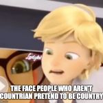 country acting Adrien | THE FACE PEOPLE WHO AREN'T COUNTRIAN PRETEND TO BE COUNTRY | image tagged in country acting adrien,memes | made w/ Imgflip meme maker