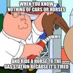 Family Guy Status | WHEN YOU KNOW NOTHING OF CARS OR HORSES; AND RIDE A HORSE TO THE GAS STATION BECAUSE IT’S TIRED | image tagged in family guy status | made w/ Imgflip meme maker