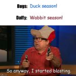 So anyway, I started blasting | image tagged in so anyway i started blasting,frank reynolds,it's always sunny in philidelphia,elmer fudd,looney tunes,humor | made w/ Imgflip meme maker