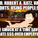 South Park BP Oil CEO Sorry | MR. ROBERT A, KATZ, VAIL RESORTS, USING PEOPLE SOFT; ONE SMUCK AT A TIME SAVING CORPORATE $$$ OVER EMPLOYEE NEEDS | image tagged in south park bp oil ceo sorry | made w/ Imgflip meme maker