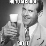 Guy Beer | I ALWAYS SAY NO TO ALCOHOL; BUT IT NEVER LISTENS | image tagged in guy beer | made w/ Imgflip meme maker