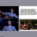 Weird al wait a minute | TRY TO CATCH ME RIDIN DIRTY | image tagged in weird al wait a minute | made w/ Imgflip meme maker