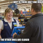 Walmart Checkout Lady | WHY IS THERE ONLY ONE REGISTER OPEN; BECAUSE THE OTHER ONES ARE CLOSED | image tagged in walmart checkout lady,retail | made w/ Imgflip meme maker