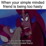 I love the Aladdin movie | When your simple minded friend is being too hasty | image tagged in when your simple minded friend is being too hasty | made w/ Imgflip meme maker
