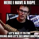 Idubbz | HERE I HAVE A ROPE; LET’S NAIL IT TO THE CEILING AND LET’S SEE WHAT HAPPENS | image tagged in idubbz | made w/ Imgflip meme maker