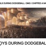 avengers endgame final battle | GIRLS DURING DODGEBALL: OMG I CHIPPED A NAIL! BOYS DURING DODGEBALL: | image tagged in avengers endgame final battle | made w/ Imgflip meme maker