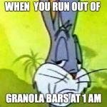 Disapointed Bugs Bunny | WHEN  YOU RUN OUT OF; GRANOLA BARS AT 1 AM | image tagged in disapointed bugs bunny | made w/ Imgflip meme maker