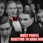 Well, I started making this for a comment, but then it took me to the generator page, so... | ME; MOST PEOPLE REACTING TO DARK HUMOR | image tagged in laughs in dark humor,memes | made w/ Imgflip meme maker