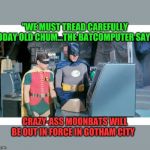 BEWARE OF MOONBATS BATMAN! | "WE MUST TREAD CAREFULLY TODAY OLD CHUM...THE BATCOMPUTER SAYS; CRAZY-ASS MOONBATS WILL BE OUT IN FORCE IN GOTHAM CITY | image tagged in batman  robin | made w/ Imgflip meme maker