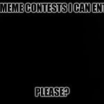 Ramone_Heights | ANY MEME CONTESTS I CAN ENTER? PLEASE? | image tagged in ramone_heights | made w/ Imgflip meme maker