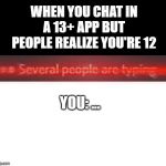 Several People Are Typing | WHEN YOU CHAT IN A 13+ APP BUT PEOPLE REALIZE YOU'RE 12; YOU: ... | image tagged in several people are typing | made w/ Imgflip meme maker