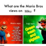 Luigi does not like Hatsune Miku | Miku; Green trash and pigtails; Personally, I would rather take the Kagamine twins over Miku, but this is just my opinion, and I must respect all of them | image tagged in mario vs luigi,vocaloid,hatsune miku | made w/ Imgflip meme maker