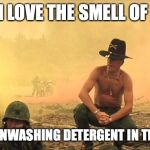 Apocalypse Now napalm | I LOVE THE SMELL OF; STALE BRAINWASHING DETERGENT IN THE EVENING | image tagged in apocalypse now napalm | made w/ Imgflip meme maker
