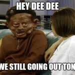 Jroc113 | HEY DEE DEE; ARE WE STILL GOING OUT TONIGHT | image tagged in martin lawrence allergic head | made w/ Imgflip meme maker