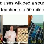 Make this template a trend | Me: uses wikipedia source; every teacher in a 50 mile radius: | image tagged in well yes outstanding move but it's illegal,wait thats illegal,outstanding move,well yes but actually no,funny,memes | made w/ Imgflip meme maker