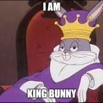 King Buggs Bunny | I AM; KING BUNNY | image tagged in king buggs bunny | made w/ Imgflip meme maker