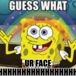 UR FACE
OHHHHHHHHHHHHHHHHHH | image tagged in funny | made w/ Imgflip meme maker