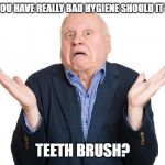 I don't know guy | UNLESS YOU HAVE REALLY BAD HYGIENE SHOULD IT NOT BE A; TEETH BRUSH? | image tagged in i don't know guy | made w/ Imgflip meme maker